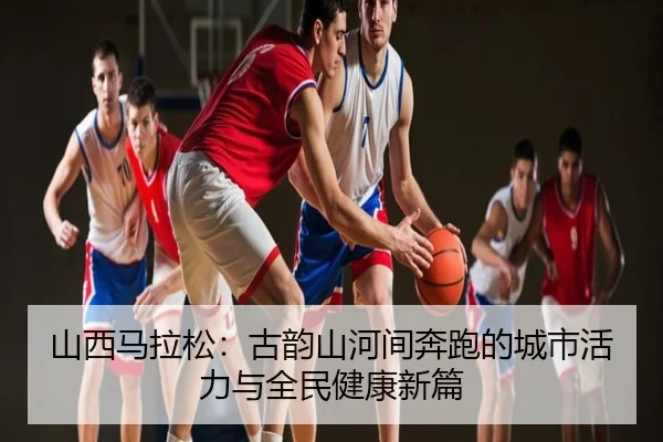 山西马拉松：古韵山河间奔跑的城市活力与全民健康新篇
