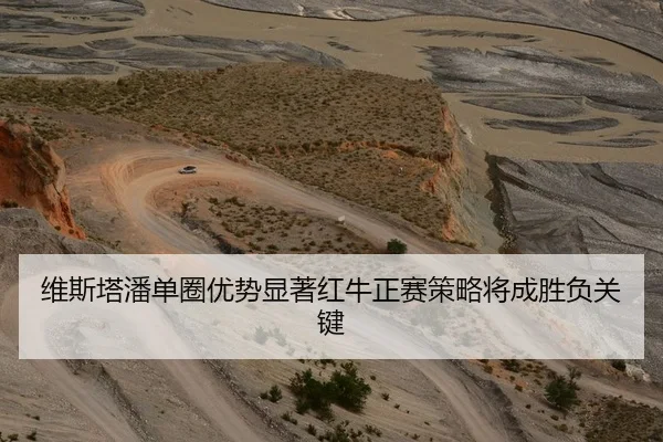 维斯塔潘单圈优势显著红牛正赛策略将成胜负关键